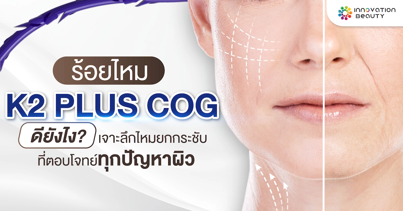 ร้อยไหม K2 Cog ดียังไง? เจาะลึกไหมยกกระชับที่ตอบโจทย์ทุกปัญหาผิว