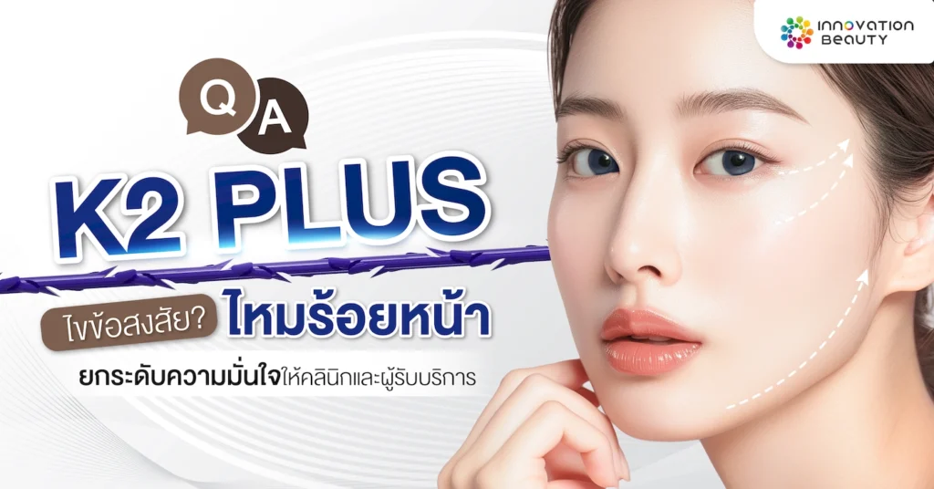 Q&A K2 PLUS ไขข้อสงสัย ไหมร้อยหน้า ยกระดับความมั่นใจให้คลินิกและผู้รับบริการ