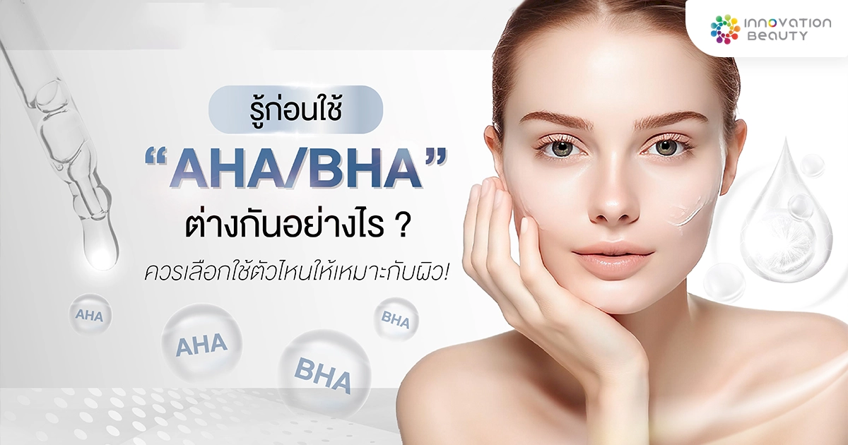 รู้ก่อนใช้ AHA/BHA ต่างกันอย่างไร ? ควรเลือกใช้ตัวไหนให้เหมาะกับผิว!