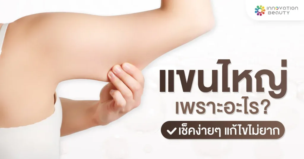 แขนใหญ่ เพราะอะไร เช็คง่ายๆ แก้ไขไม่ยาก