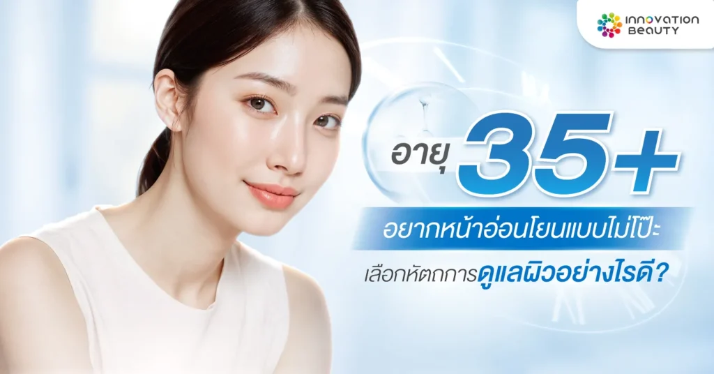 อายุ 35+ อยากหน้าอ่อนเยาว์แบบไม่โป๊ะ เลือกหัตถการดูแลผิวอย่างไรดี?